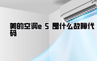 美的空调e5是什么故障代码