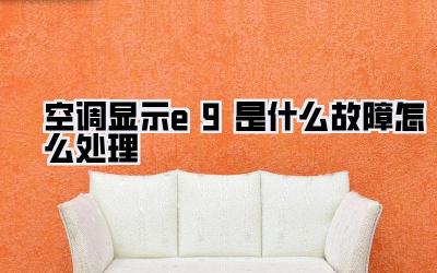 空调显示e9是什么故障怎么处理