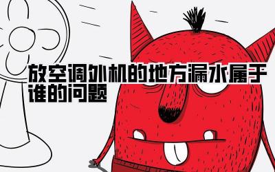 放空调外机的地方漏水属于谁的问题