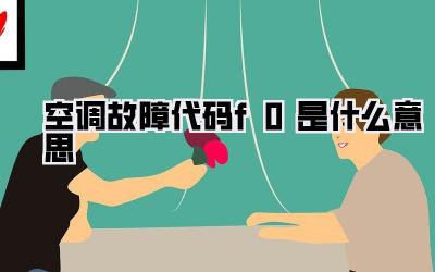 空调故障代码f0是什么意思