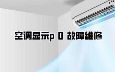 空调显示p0故障维修