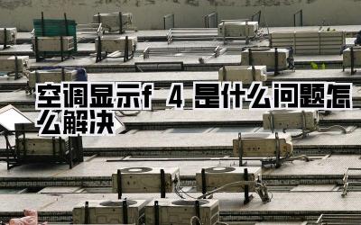 空调显示f4是什么问题怎么解决
