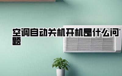 空调自动关机开机是什么问题