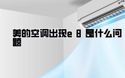 美的空调出现e8是什么问题
