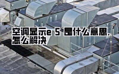 空调显示e5是什么意思,怎么解决