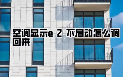 空调显示e2不启动怎么调回来