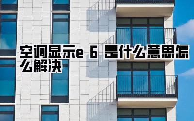 空调显示e6是什么意思怎么解决