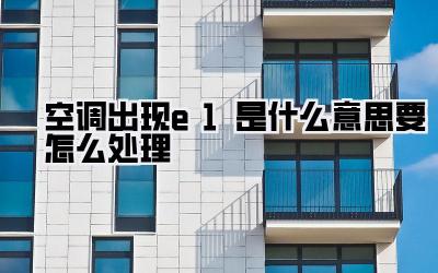 空调出现e1是什么意思要怎么处理