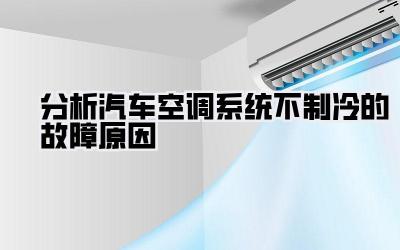 分析汽车空调系统不制冷的故障原因.