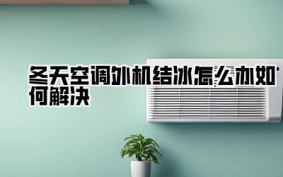 冬天空调外机结冰怎么办如何解决