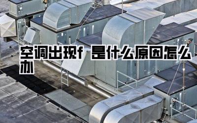 空调出现f是什么原因怎么办