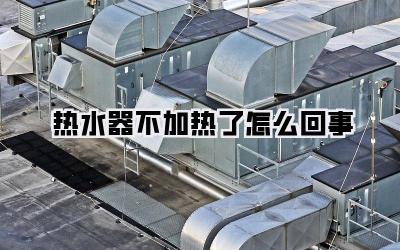 热水器不加热了怎么回事