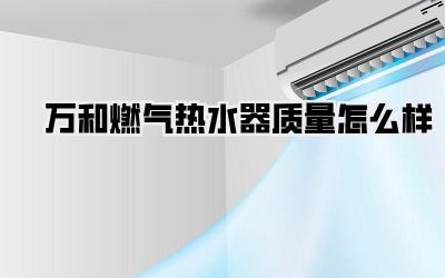 万和燃气热水器质量怎么样