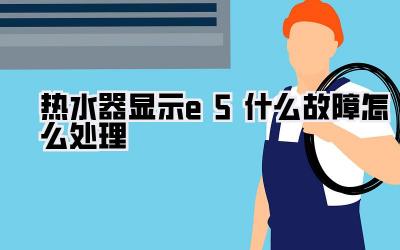 热水器显示e5什么故障怎么处理