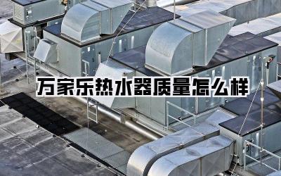 万家乐热水器质量怎么样