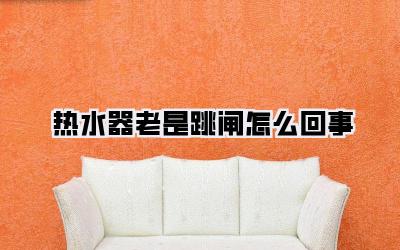 热水器老是跳闸怎么回事