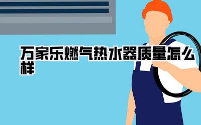 万家乐燃气热水器质量怎么样
