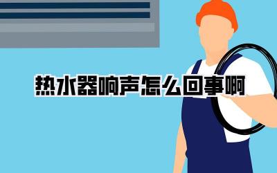 热水器响声怎么回事啊