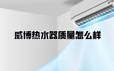 威博热水器质量怎么样