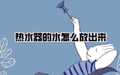 热水器的水怎么放出来