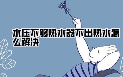 水压不够热水器不出热水怎么解决