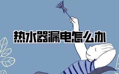 热水器漏电怎么办