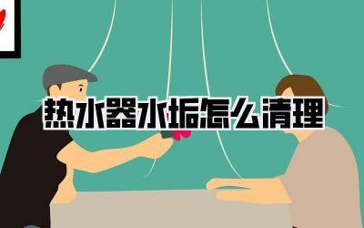 热水器水垢怎么清理