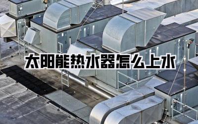 太阳能热水器怎么上水