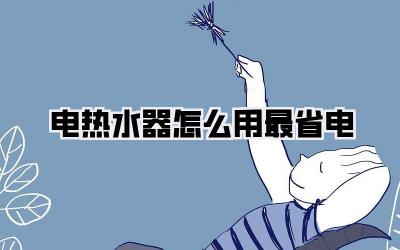 电热水器怎么用最省电