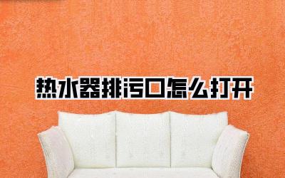 热水器排污口怎么打开