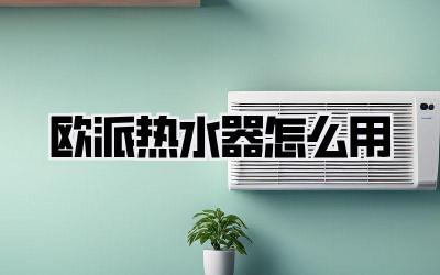 欧派热水器怎么用