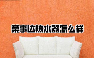 荣事达热水器怎么样