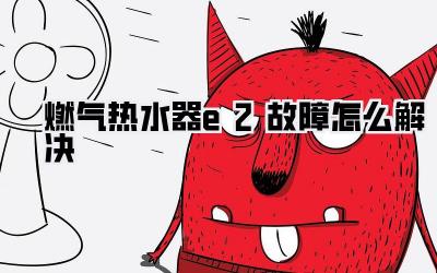 燃气热水器e2故障怎么解决