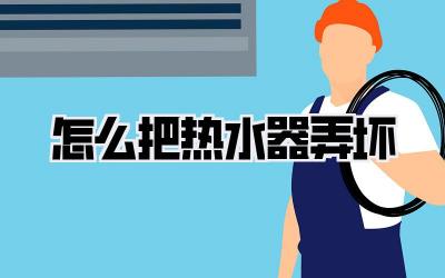 怎么把热水器弄坏