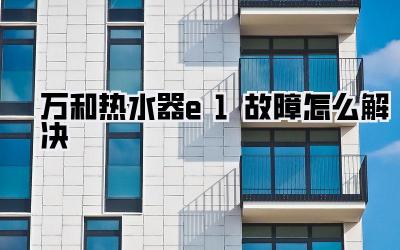 万和热水器e1故障怎么解决