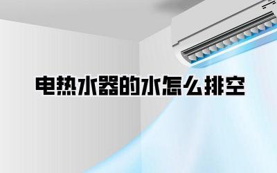 电热水器的水怎么排空