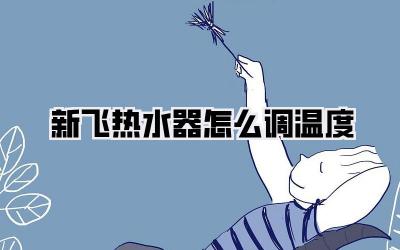 新飞热水器怎么调温度
