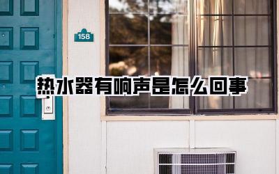 热水器有响声是怎么回事