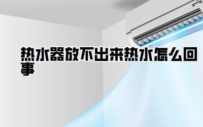 热水器放不出来热水怎么回事