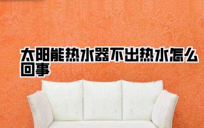 太阳能热水器不出热水怎么回事