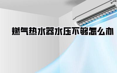 燃气热水器水压不够怎么办