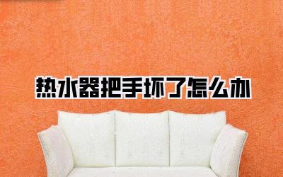 热水器把手坏了怎么办