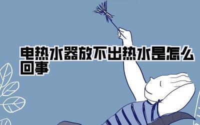 电热水器放不出热水是怎么回事