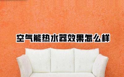 空气能热水器效果怎么样