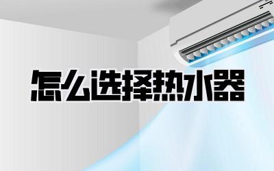 怎么选择热水器
