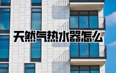 天然气热水器怎么