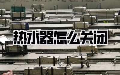 热水器怎么关闭