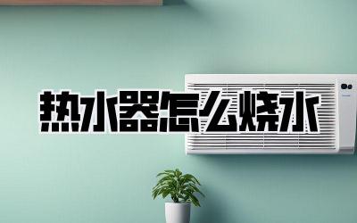 热水器怎么烧水