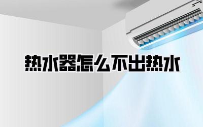 热水器怎么不出热水