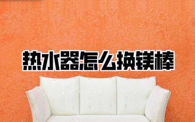 热水器怎么换镁棒